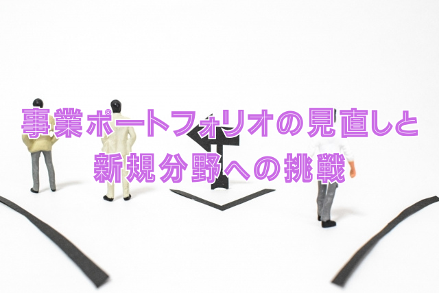 事業ポートフォリオの見直しと新規分野への挑戦