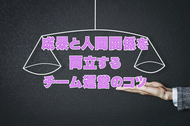 成果と人間関係を両立するチーム運営のコツ