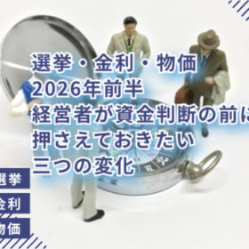 選挙・金利・物価｜2026年前半、経営者が資金判断の前に押さえておきたい3つの変化