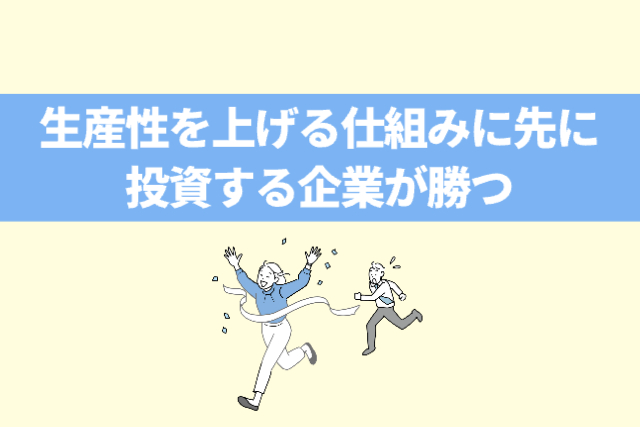 生産性を上げる仕組みに先に投資する企業が勝つ