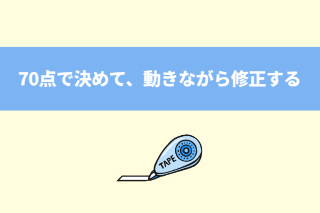 70点で決めて、動きながら修正する