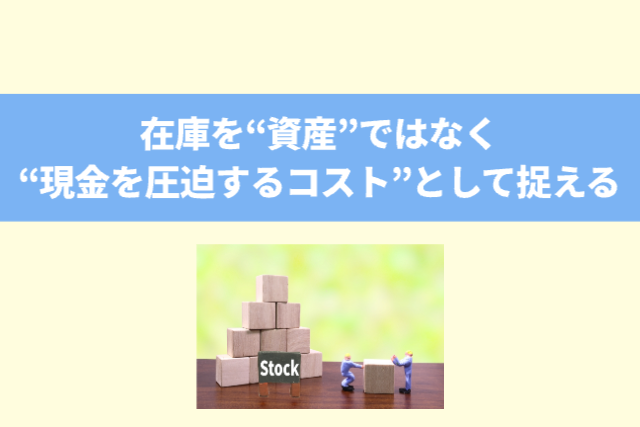 在庫を“資産”ではなく“現金を圧迫するコスト”として捉える