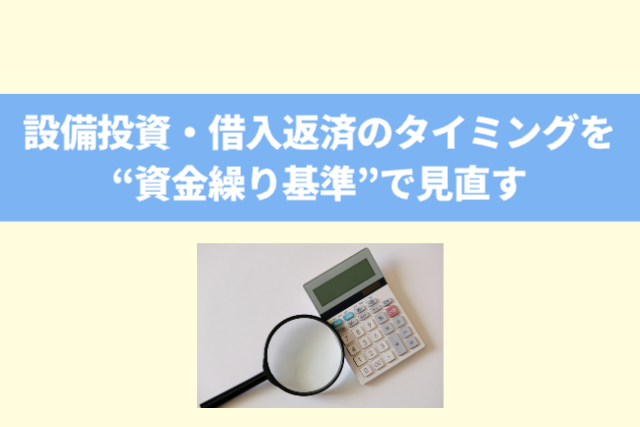 設備投資・借入返済のタイミングを“資金繰り基準”で見直す
