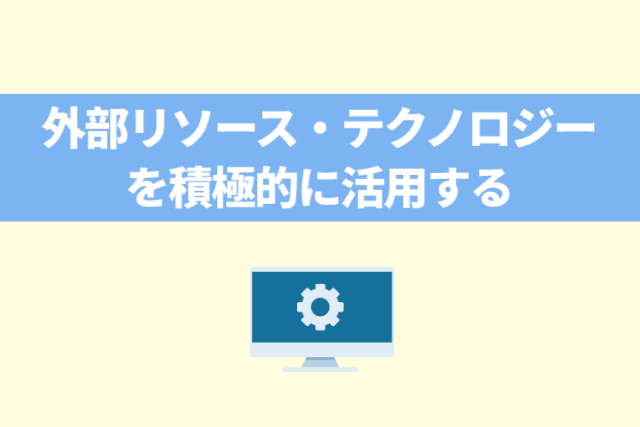 外部リソース・テクノロジーを積極的に活用する