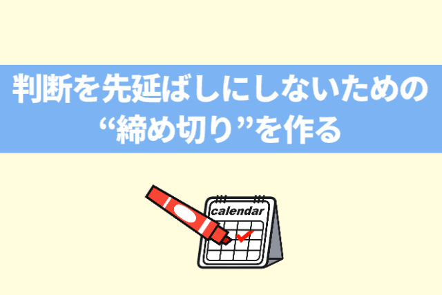 判断を先延ばしにしないための“締め切り”を作る