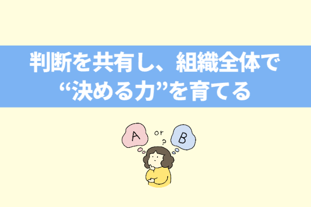 判断を共有し、組織全体で“決める力”を育てる